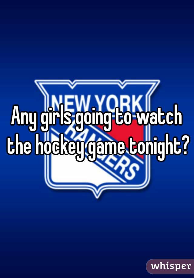 Any girls going to watch the hockey game tonight?