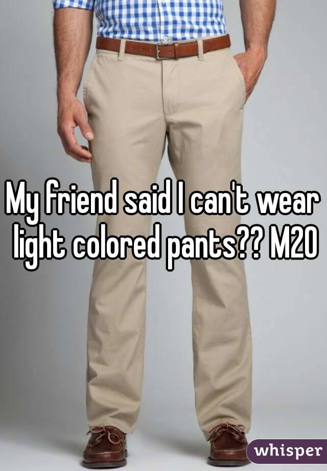 My friend said I can't wear light colored pants?? M20
