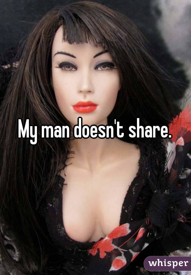 My man doesn't share.