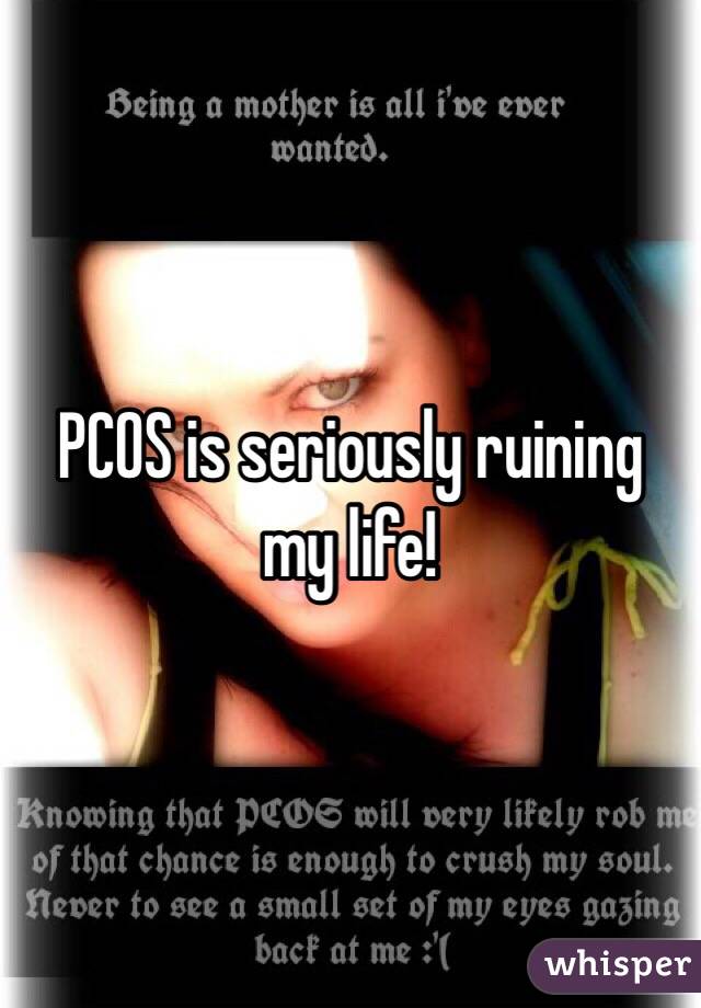 PCOS is seriously ruining my life!