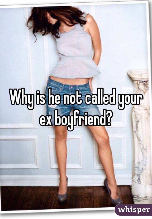 Why is he not called your ex boyfriend? 