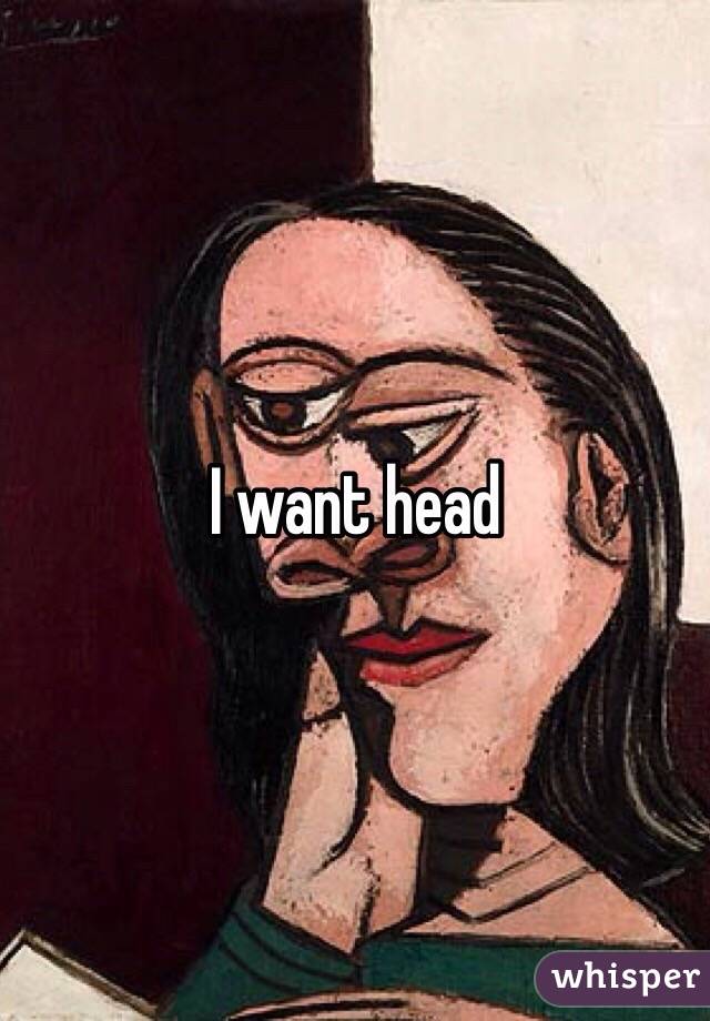 I want head