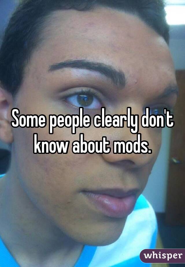 Some people clearly don't know about mods. 
