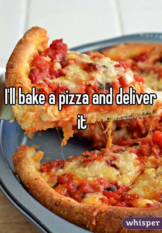 I'll bake a pizza and deliver it