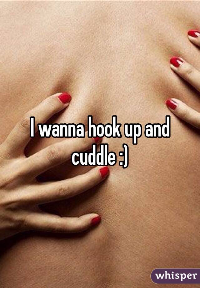 I wanna hook up and cuddle :)
