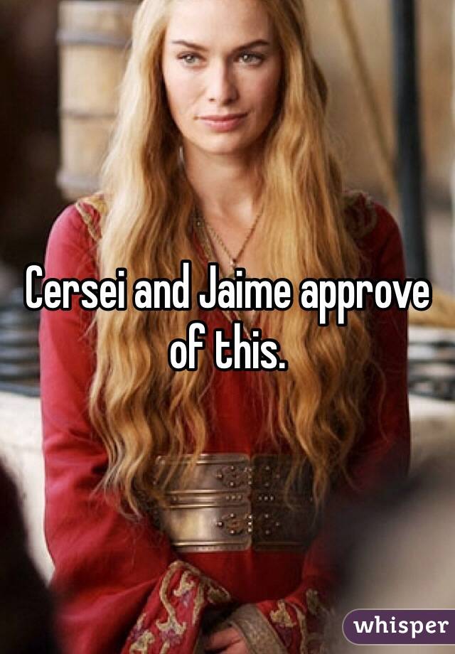 Cersei and Jaime approve of this.