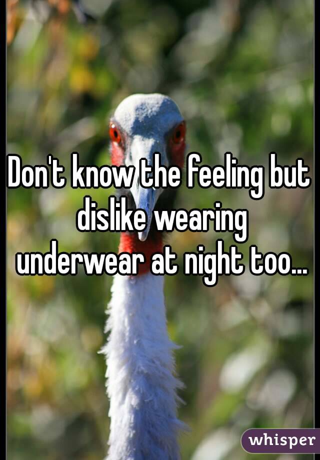 Don't know the feeling but dislike wearing underwear at night too...