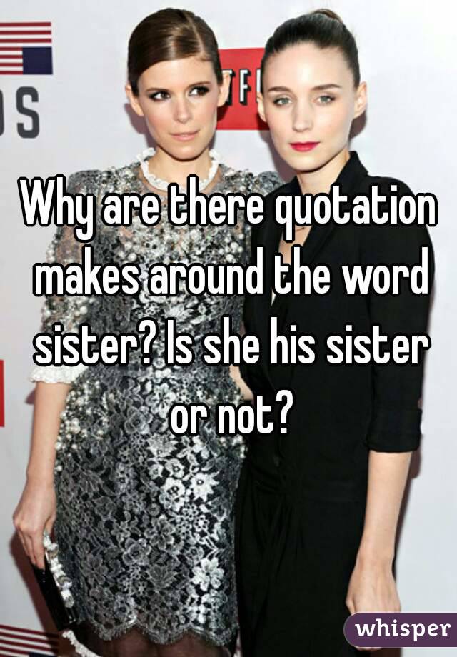 Why are there quotation makes around the word sister? Is she his sister or not?