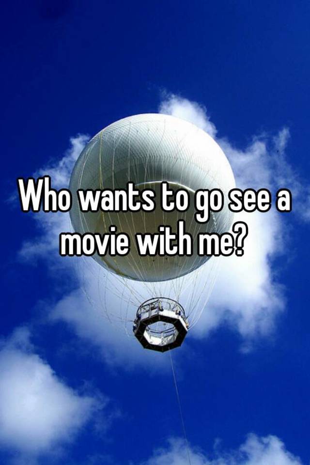 who-wants-to-go-see-a-movie-with-me