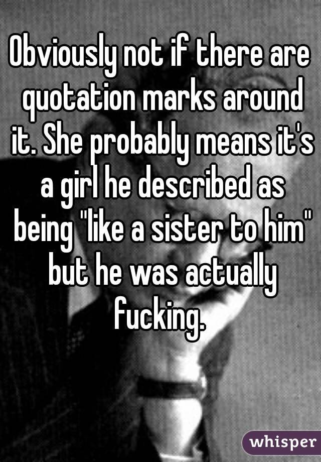 Obviously not if there are quotation marks around it. She probably means it's a girl he described as being "like a sister to him" but he was actually fucking. 