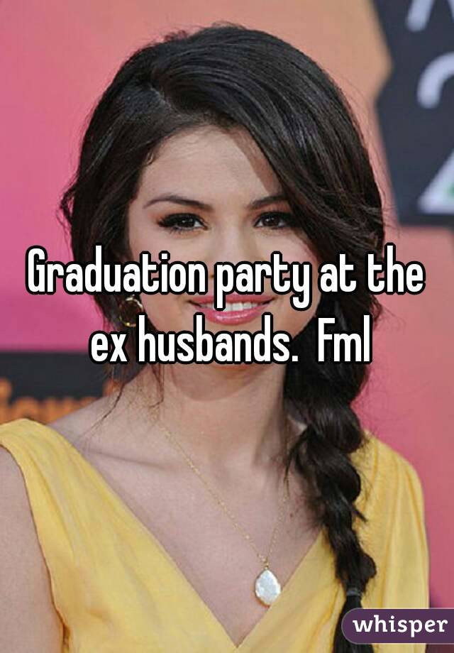 Graduation party at the ex husbands.  Fml