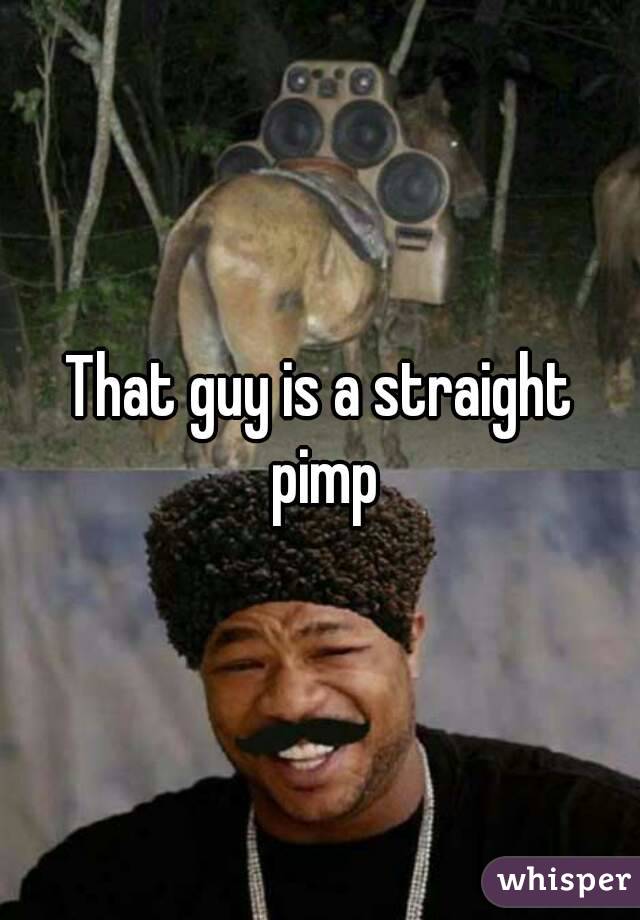 That guy is a straight pimp