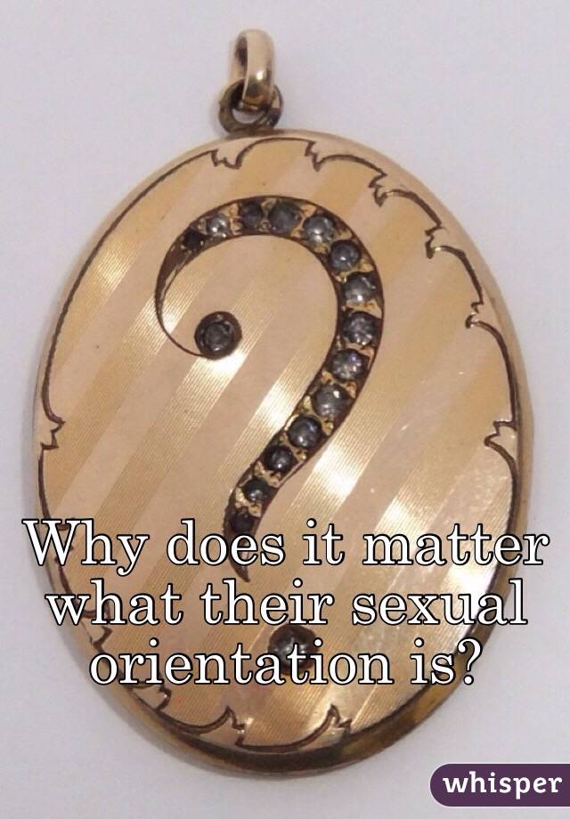 Why does it matter what their sexual orientation is?