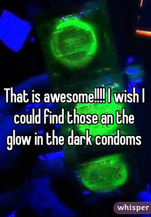 That is awesome!!!! I wish I could find those an the glow in the dark condoms
