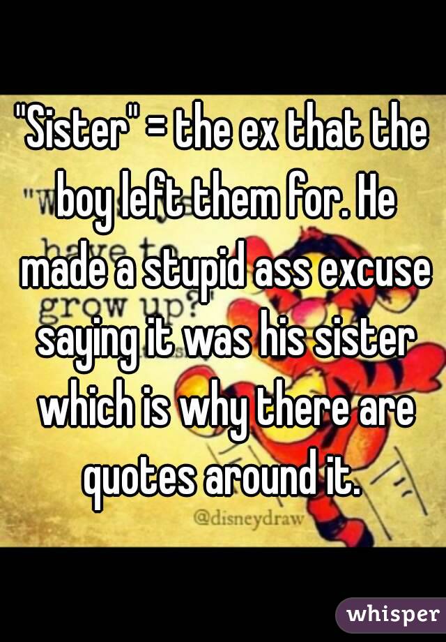 "Sister" = the ex that the boy left them for. He made a stupid ass excuse saying it was his sister which is why there are quotes around it. 