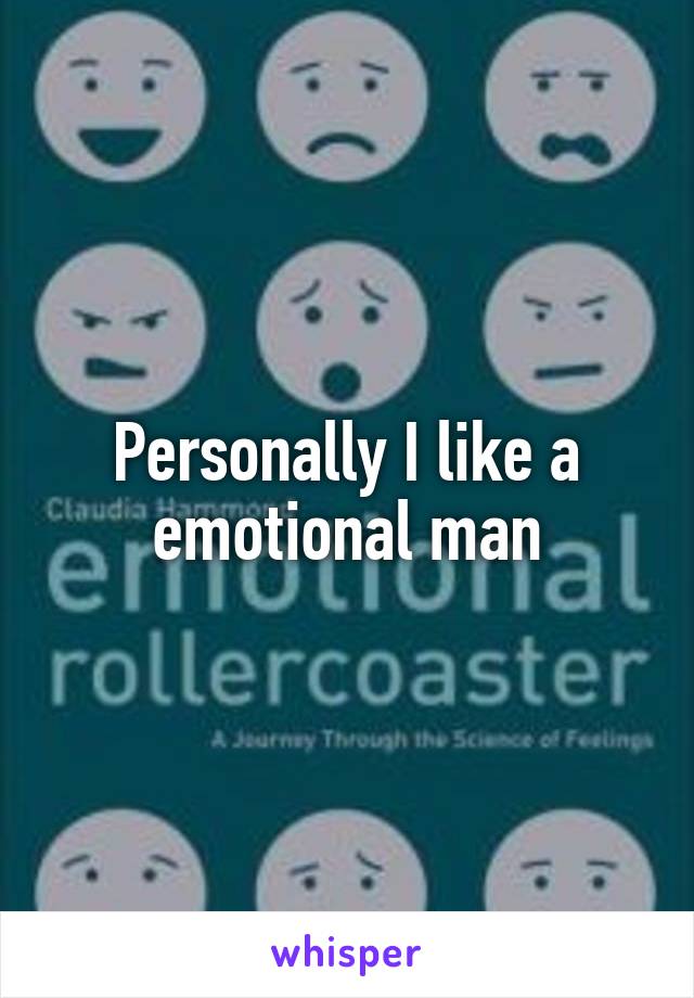 Personally I like a emotional man