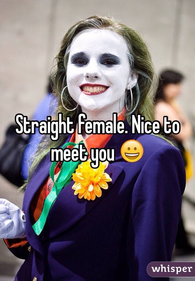 Straight female. Nice to meet you 😀