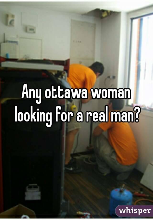 Any ottawa woman looking for a real man?