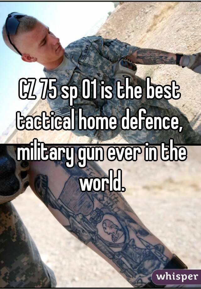 CZ 75 sp 01 is the best tactical home defence,  military gun ever in the world.