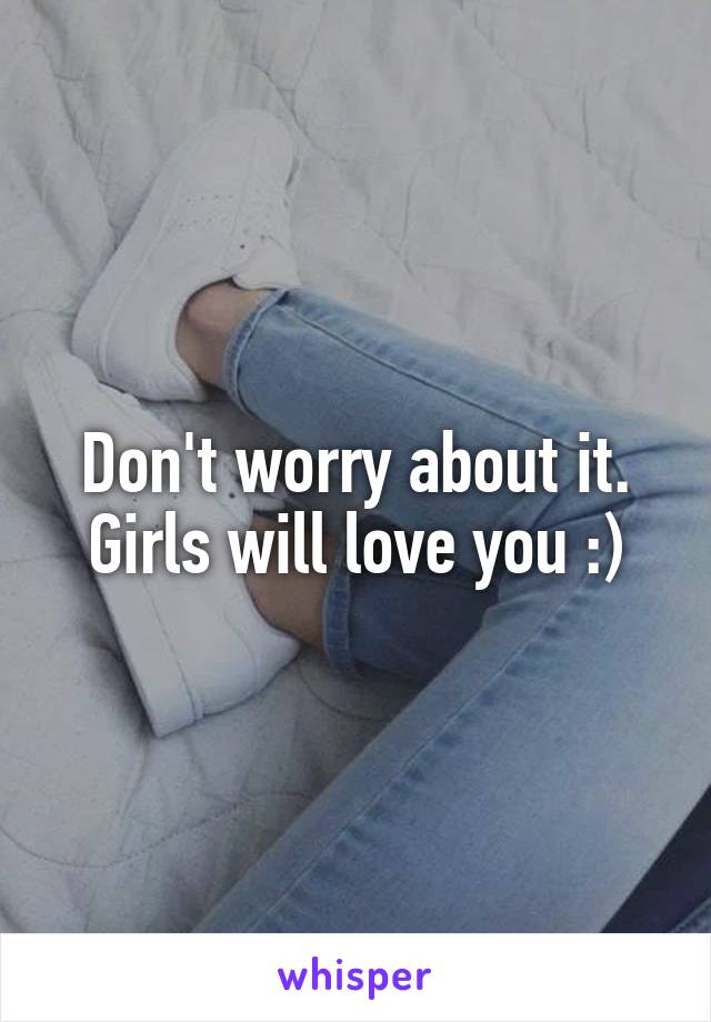 Don't worry about it. Girls will love you :)