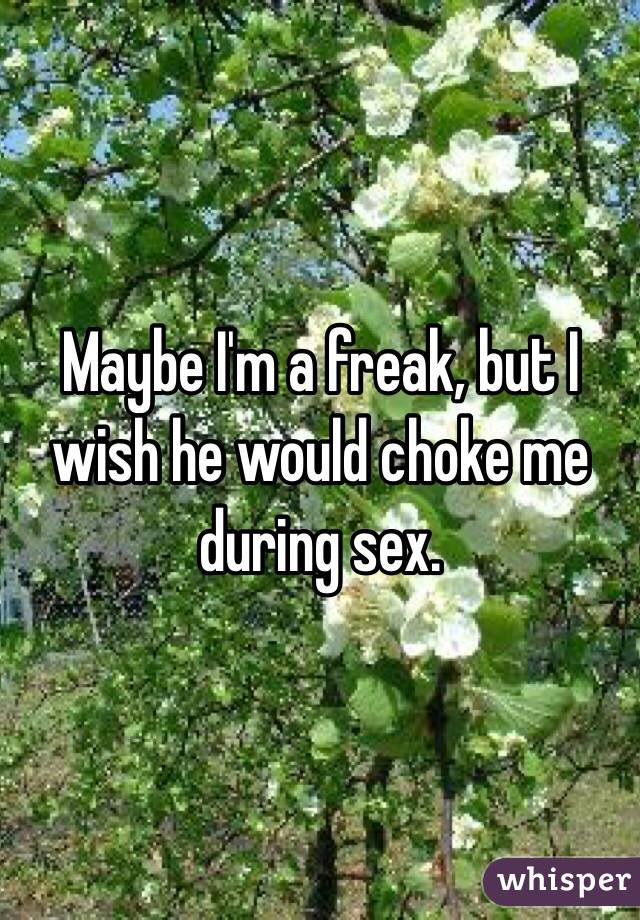 Maybe I'm a freak, but I wish he would choke me during sex.