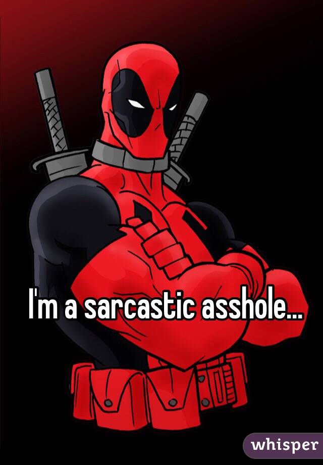 I'm a sarcastic asshole...