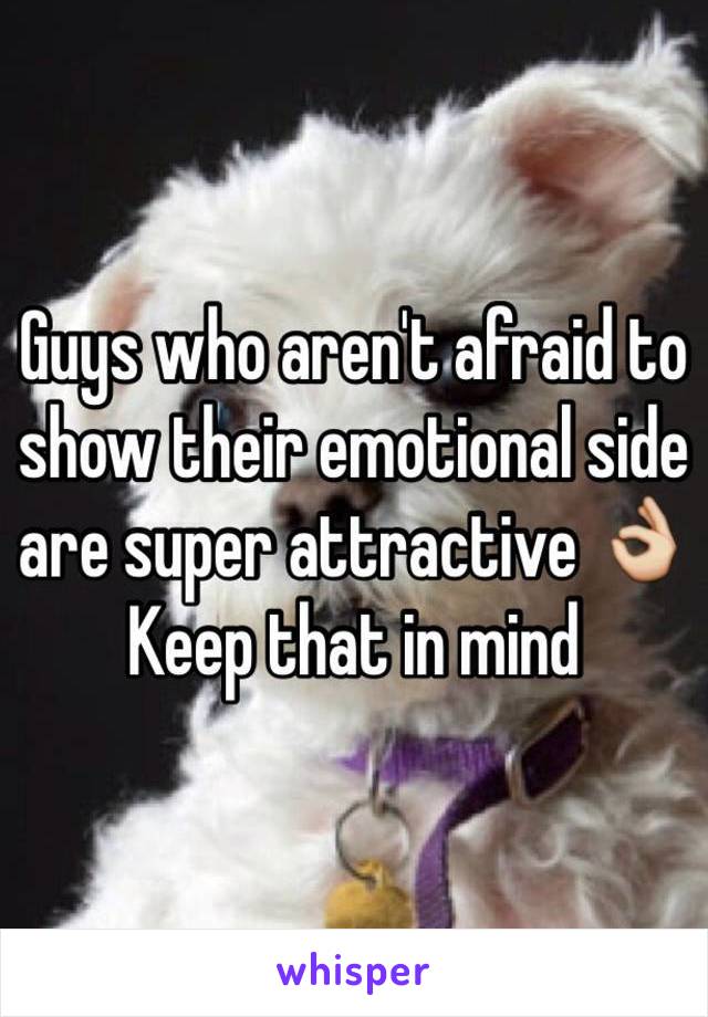 Guys who aren't afraid to show their emotional side are super attractive 👌
Keep that in mind