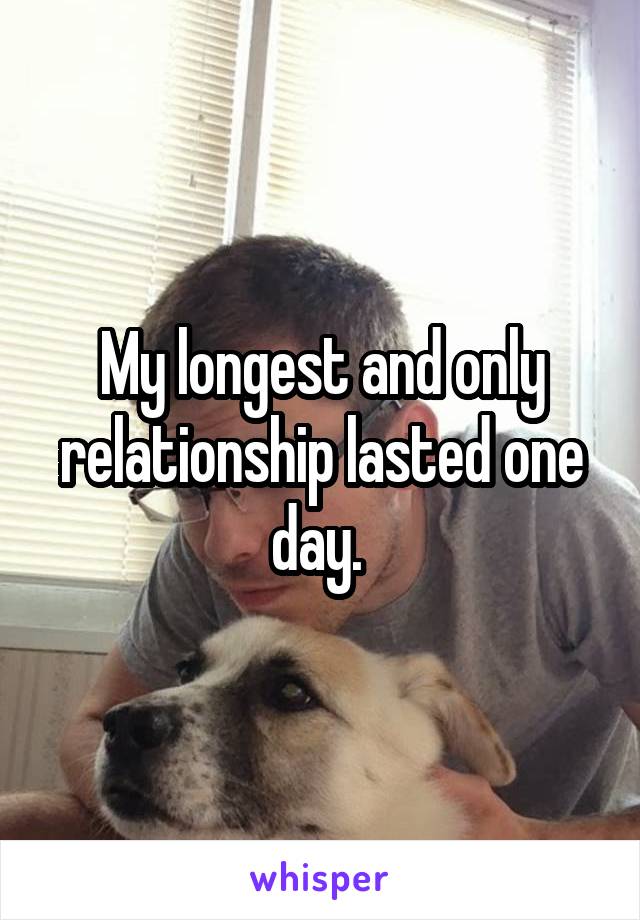 My longest and only relationship lasted one day. 