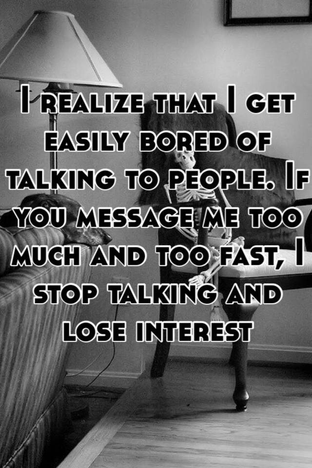 i-realize-that-i-get-easily-bored-of-talking-to-people-if-you-message