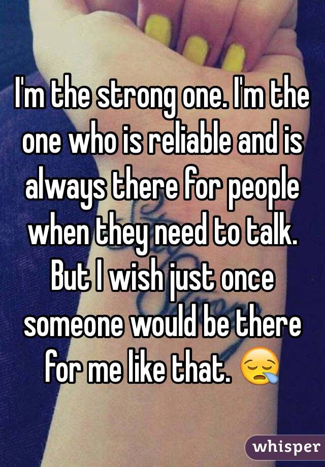 I wish I had somebody to talk to and to be there for me ...