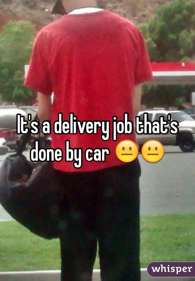It's a delivery job that's done by car 😐😐