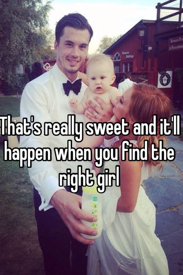 that-s-really-sweet-and-it-ll-happen-when-you-find-the-right-girl