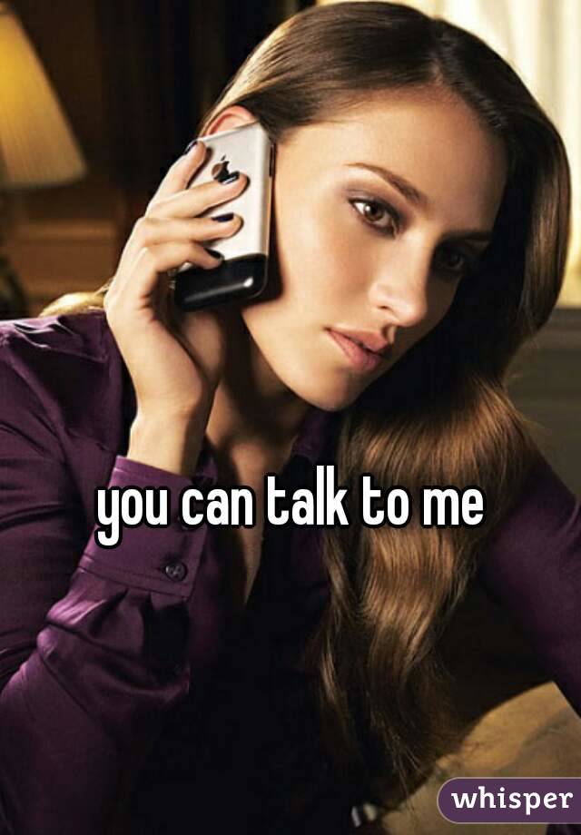 you can talk to me 