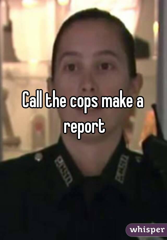 Call the cops make a report