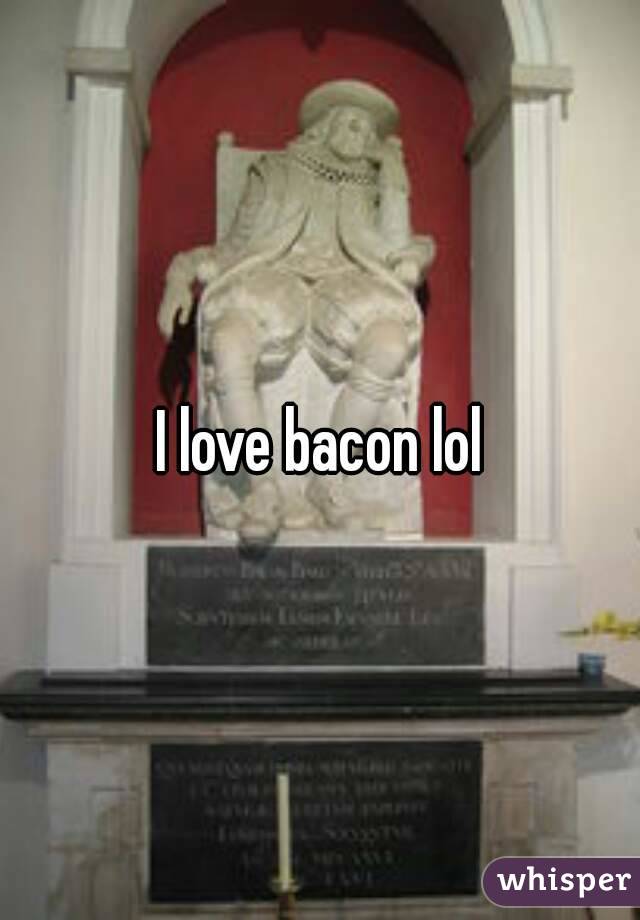 I love bacon lol