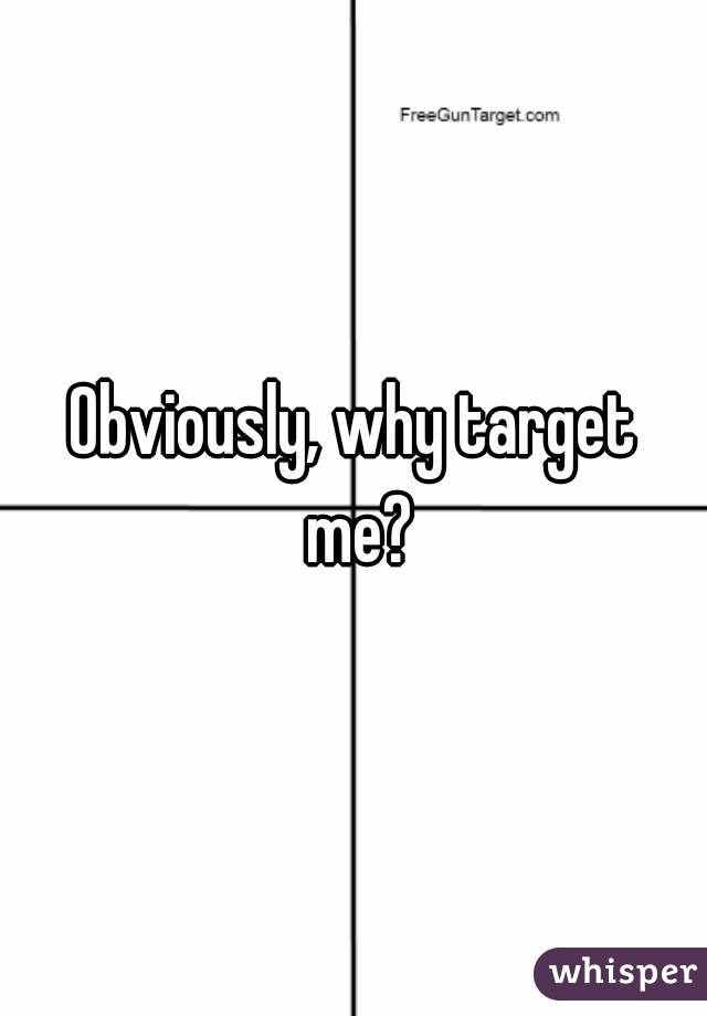 Obviously, why target me?