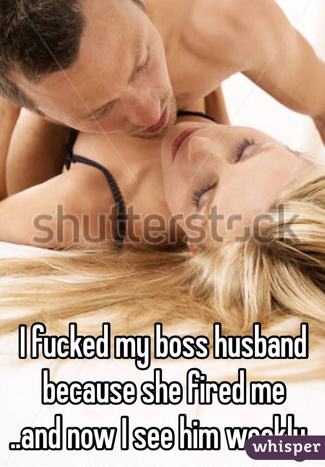 I fucked my boss husband because she fired me 
..and now I see him weekly..