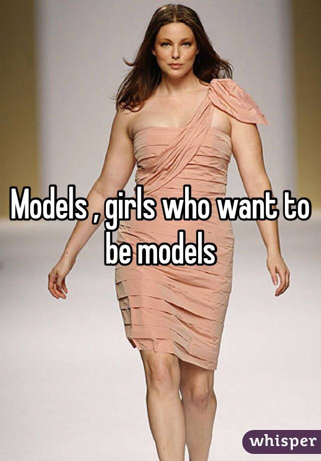 Models , girls who want to be models 