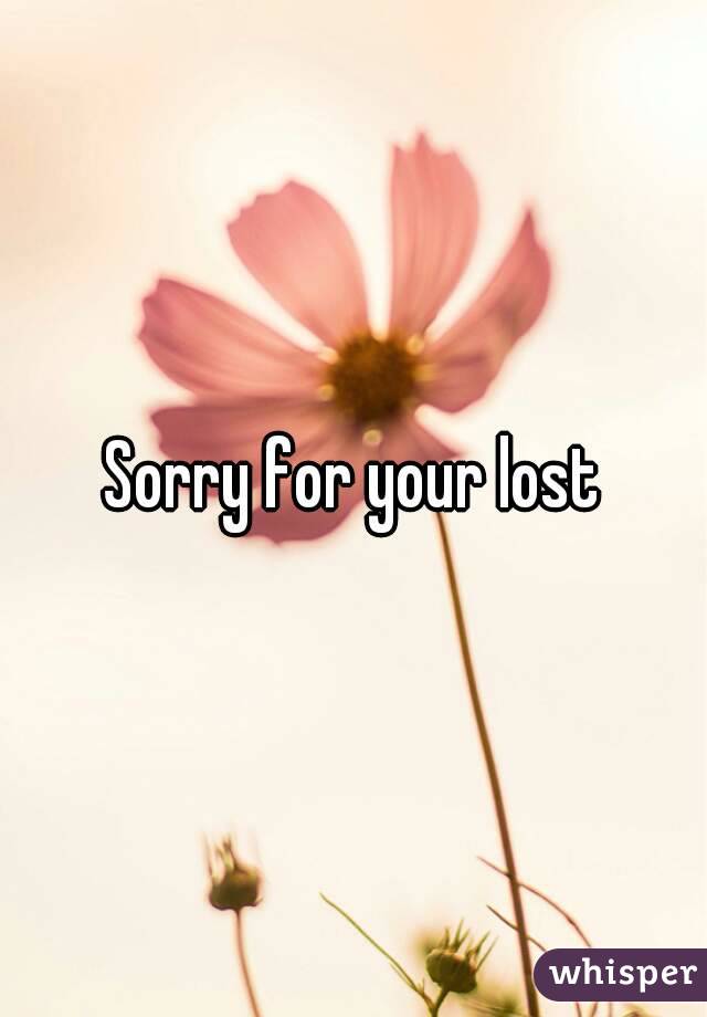 Sorry for your lost