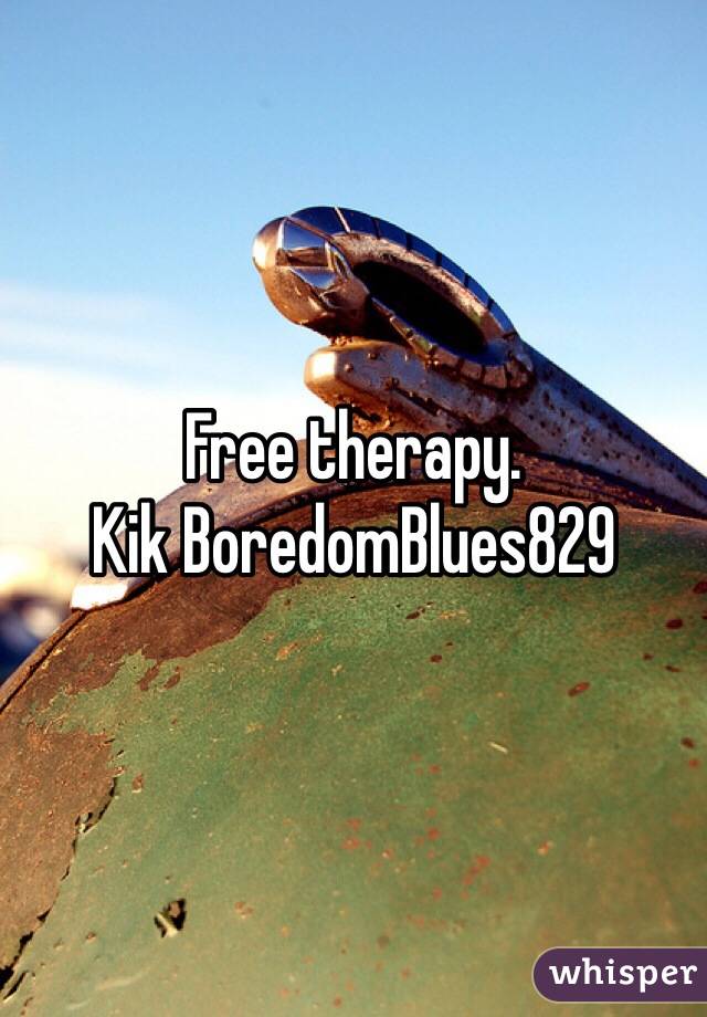 Free therapy. 
Kik BoredomBlues829