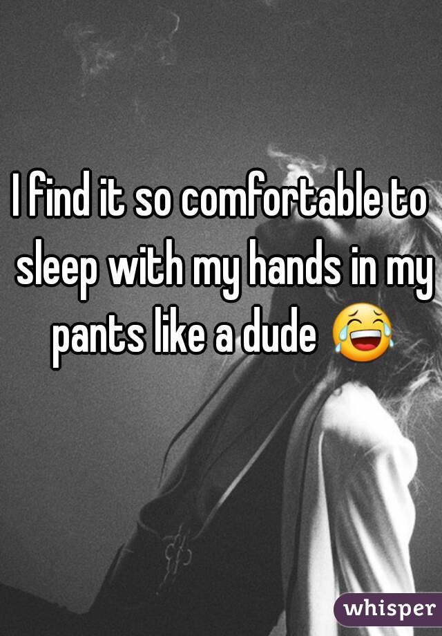 I find it so comfortable to sleep with my hands in my pants like a dude 😂 