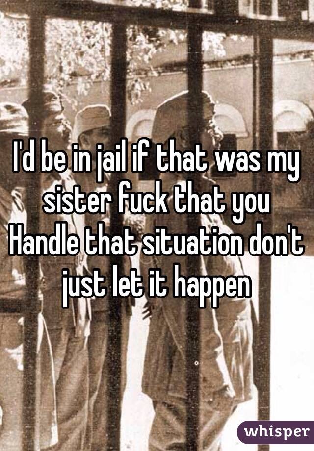 I'd be in jail if that was my sister fuck that you
Handle that situation don't just let it happen 