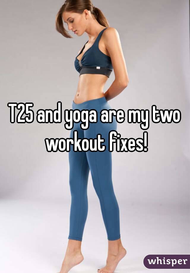T25 and yoga are my two workout fixes!