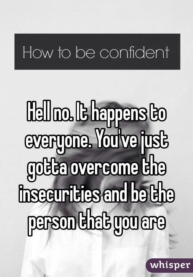 Hell no. It happens to everyone. You've just gotta overcome the insecurities and be the person that you are 