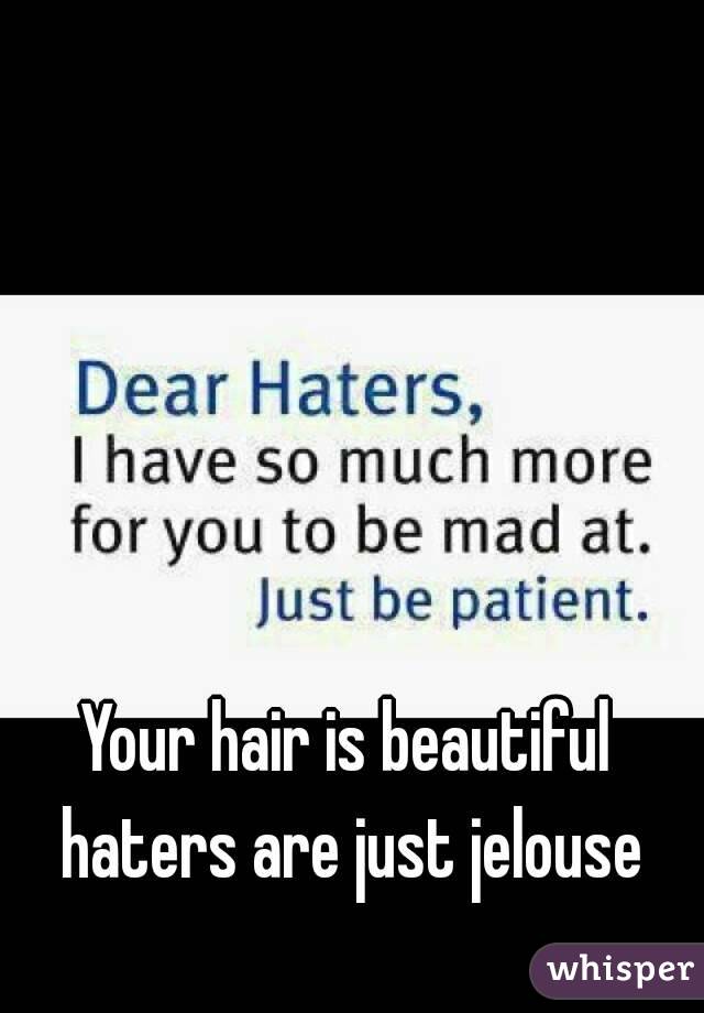 Your hair is beautiful haters are just jelouse
