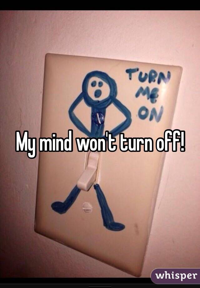 My mind won't turn off!