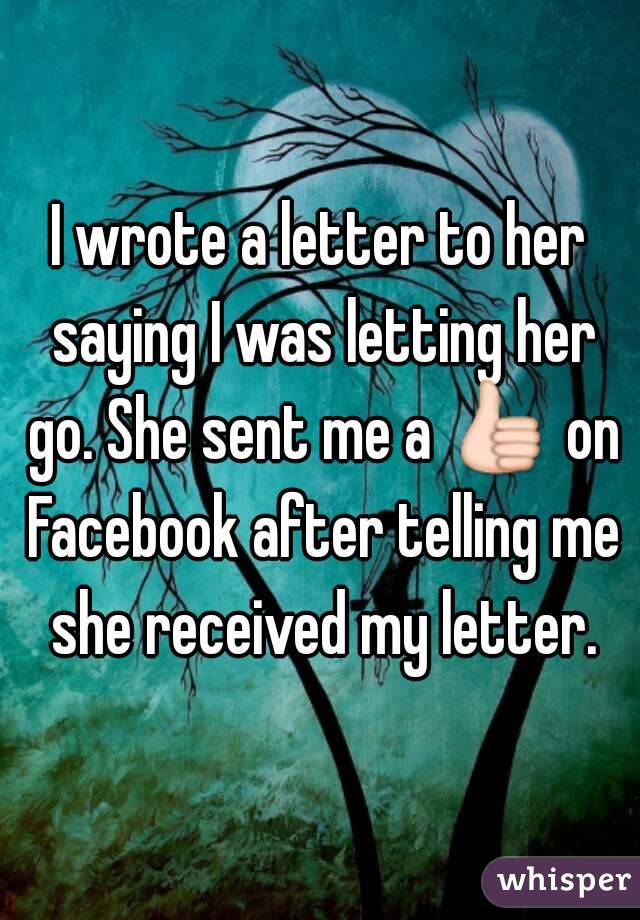 I wrote a letter to her saying I was letting her go. She sent me a 👍 on Facebook after telling me she received my letter.