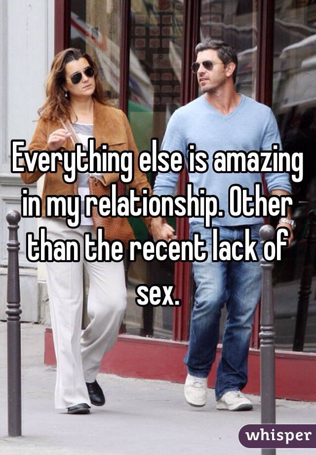 Everything else is amazing in my relationship. Other than the recent lack of sex. 