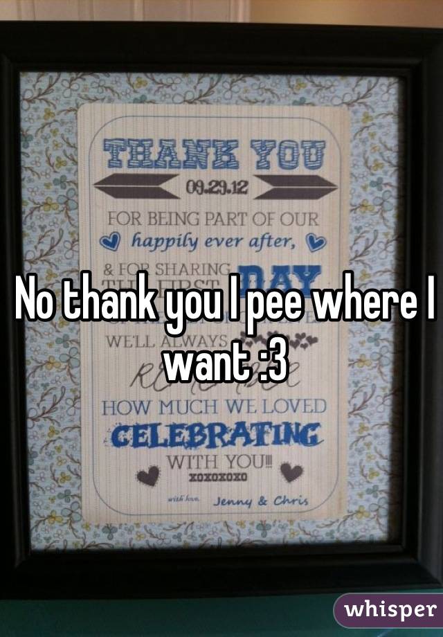 No thank you I pee where I want :3