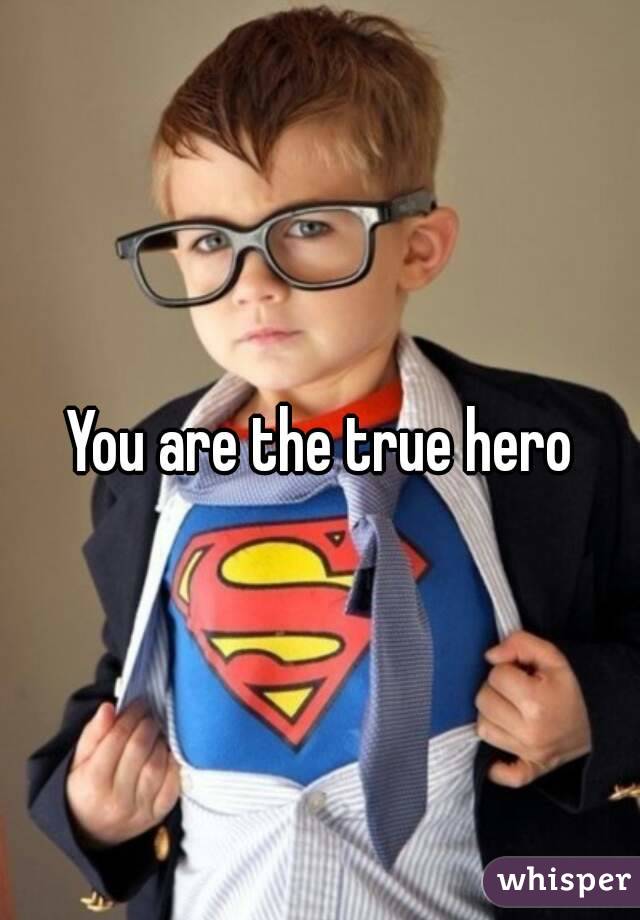 You are the true hero